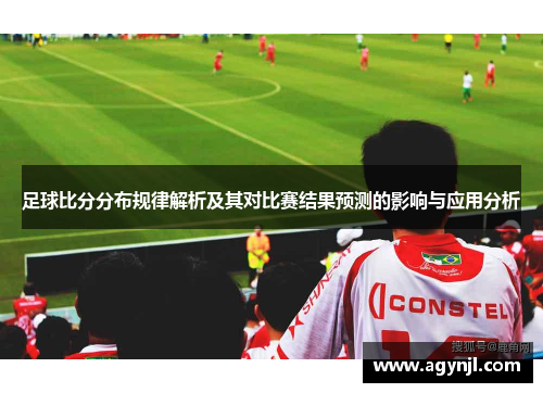 足球比分分布规律解析及其对比赛结果预测的影响与应用分析