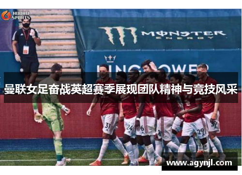 曼联女足奋战英超赛季展现团队精神与竞技风采