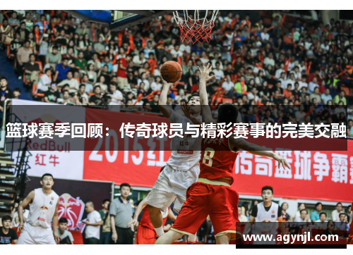 篮球赛季回顾：传奇球员与精彩赛事的完美交融